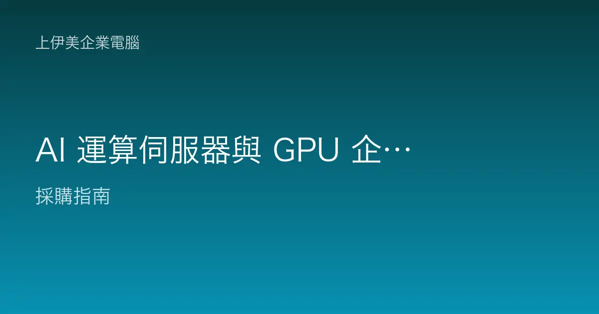 AI 運算伺服器與 GPU 企業導入評估：NVIDIA 加速運算的採購與規劃重點