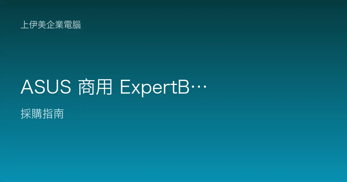 ASUS 商用 ExpertBook／ExpertCenter 系列：企業筆電桌機的實用之選