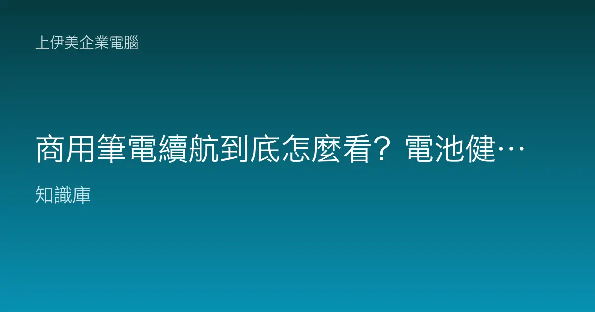 商用筆電續航到底怎麼看？電池健康管理與企業汰換規劃