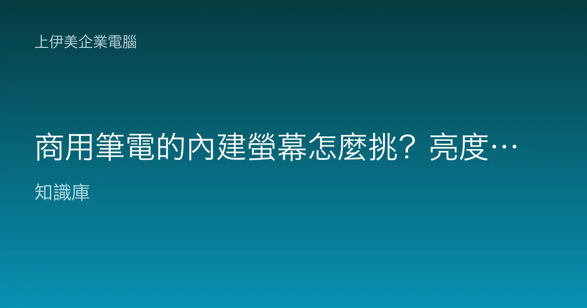 商用筆電的內建螢幕怎麼挑？亮度、色準、霧面抗眩與防窺一次看懂
