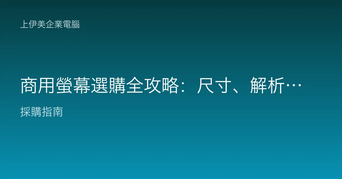 商用螢幕選購全攻略：尺寸、解析度、面板與護眼一次搞懂，企業採購不踩雷