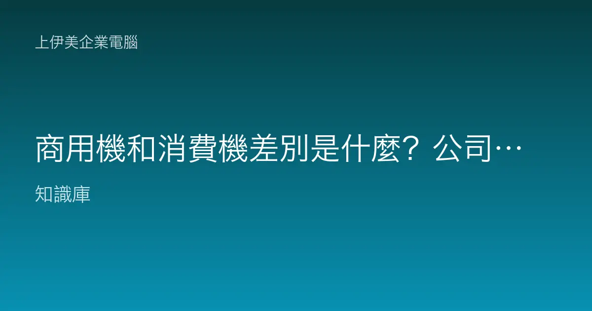 商用機和消費機差別是什麼？公司採購為什麼不建議買家用電腦