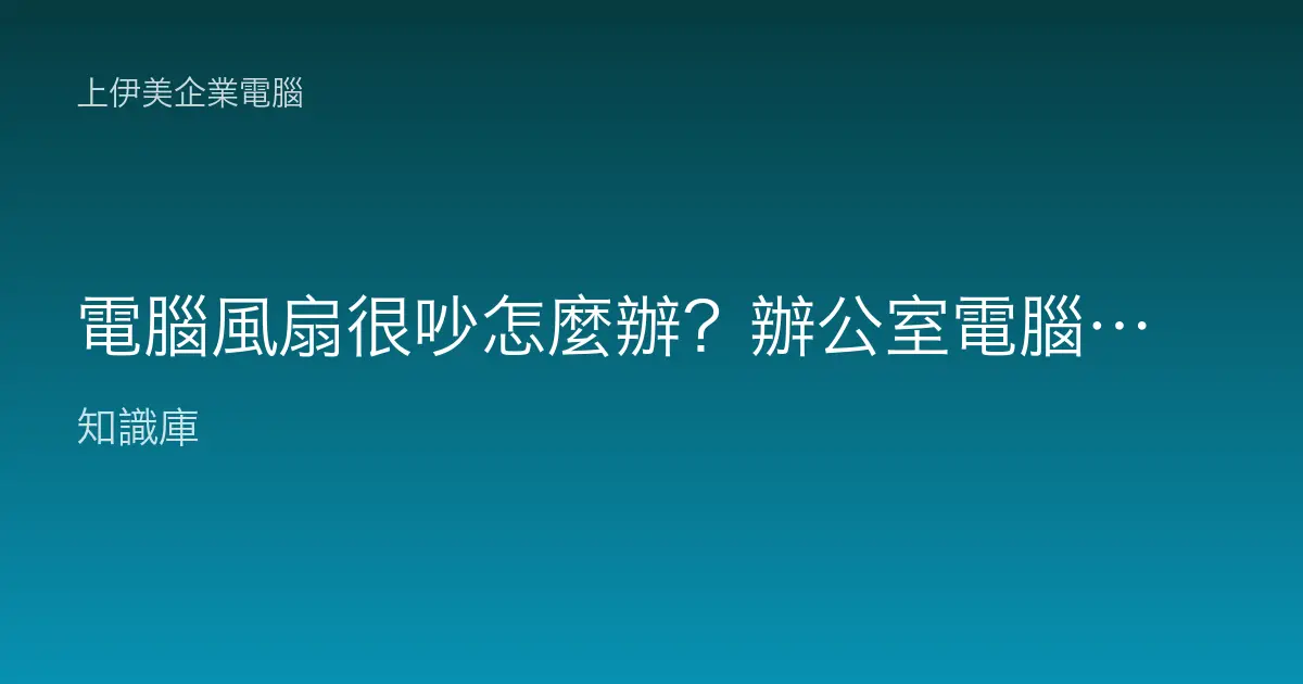 電腦風扇很吵怎麼辦？辦公室電腦噪音排除與散熱處理完整指南