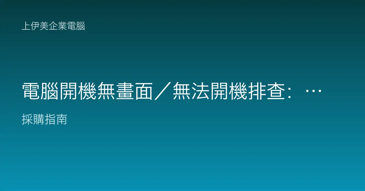 電腦開機無畫面／無法開機排查：企業 IT 逐步診斷指南