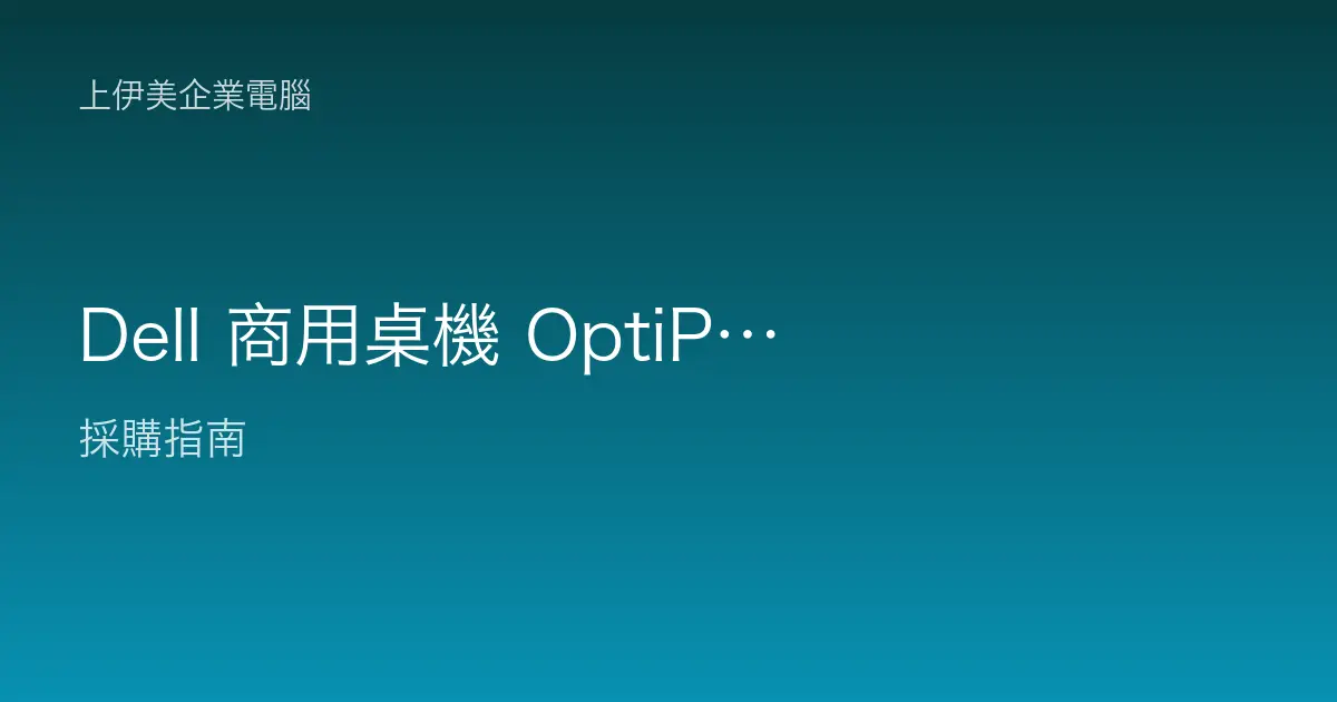 Dell 商用桌機 OptiPlex 系列定位解析：企業標準化部署的常青選擇