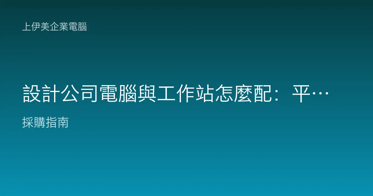 設計公司電腦與工作站怎麼配：平面、UI 到動態設計