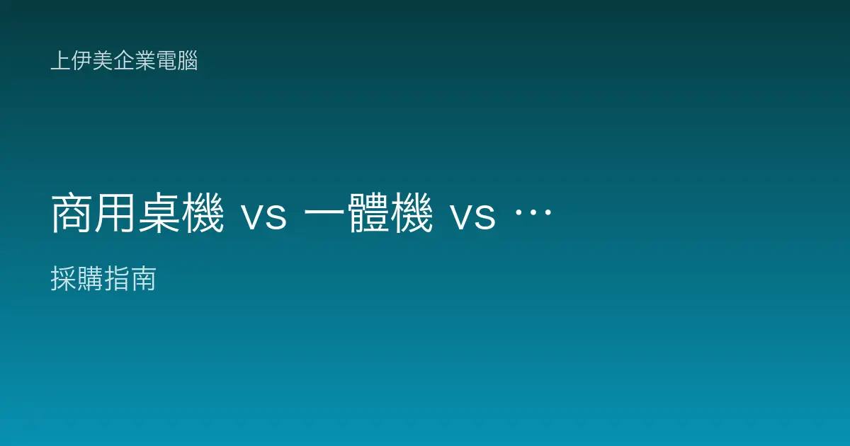 商用桌機 vs 一體機 vs Mini PC 怎麼選：三種型式適用場景全解析