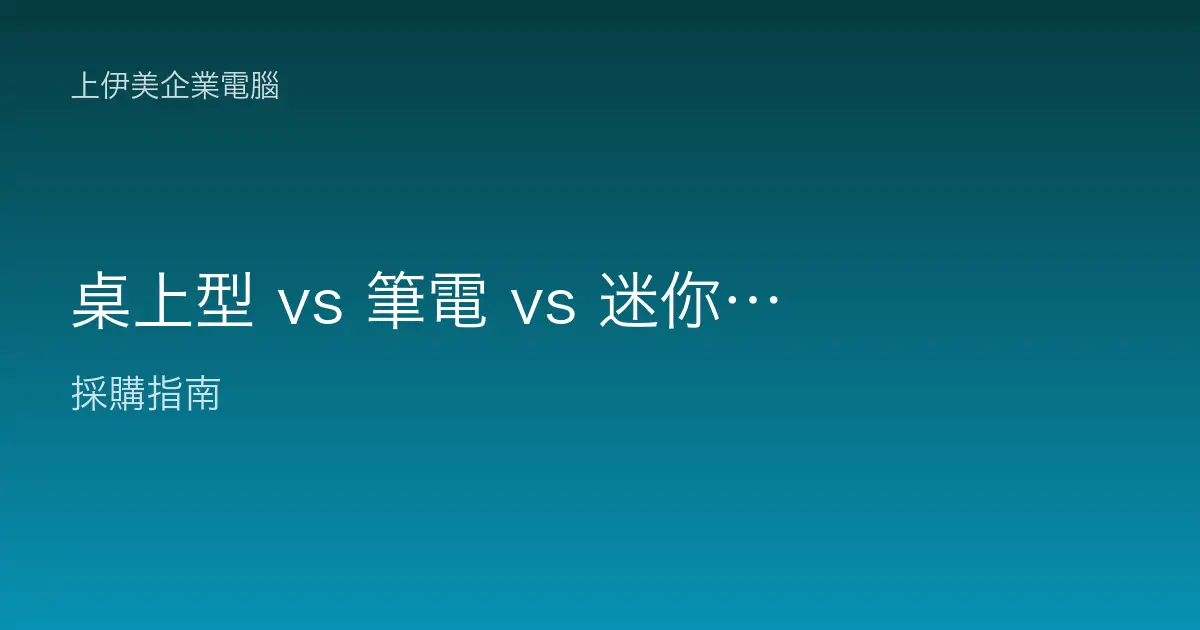 桌上型 vs 筆電 vs 迷你電腦：企業配置怎麼選
