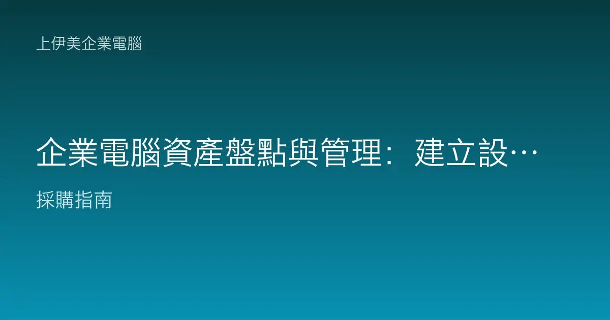 企業電腦資產盤點與管理：建立設備清冊、生命週期與盤點制度全指南