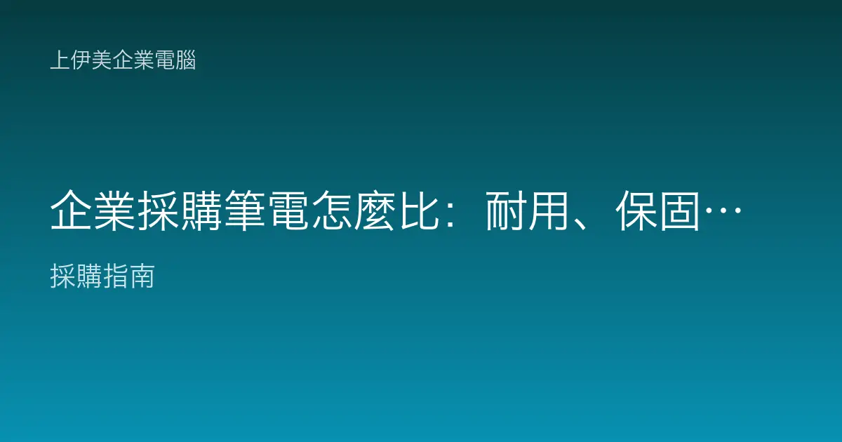 企業採購筆電怎麼比：耐用、保固、管理三大關鍵一次看懂