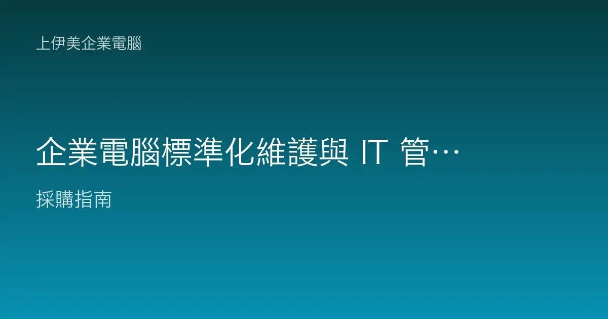 企業電腦標準化維護與 IT 管理：統一配置、集中管控與汰換的長期策略