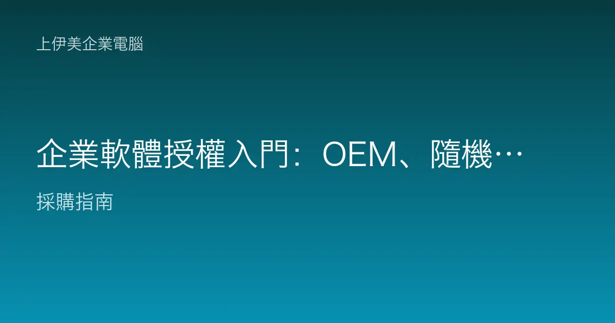 企業軟體授權入門：OEM、隨機版、大量授權差異與合規採購重點