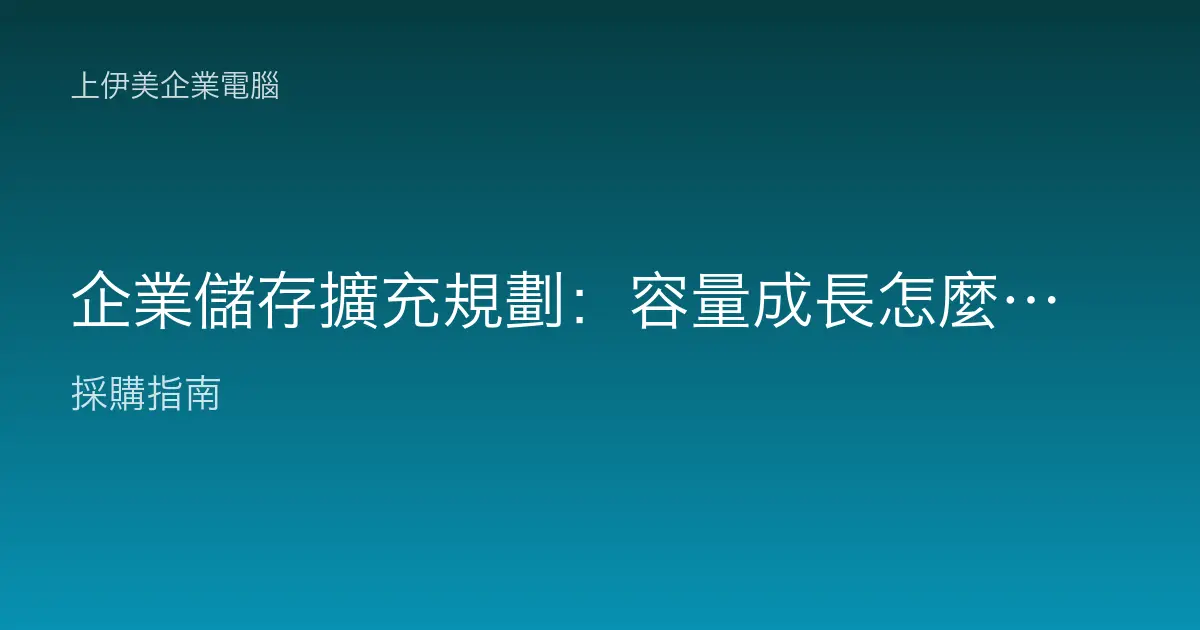 企業儲存擴充規劃：容量成長怎麼預估與布局
