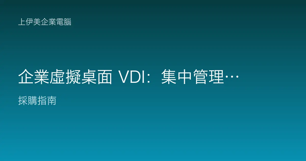 企業虛擬桌面 VDI：集中管理、資安與遠距辦公怎麼規劃