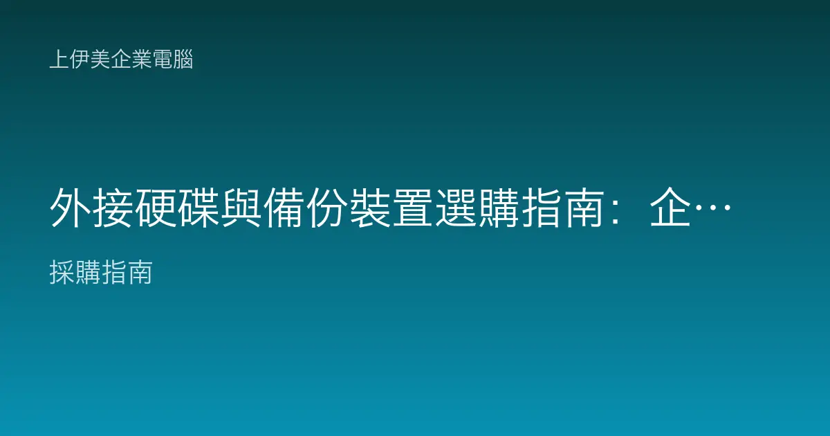 外接硬碟與備份裝置選購指南：企業資料備份怎麼選才安全又好管