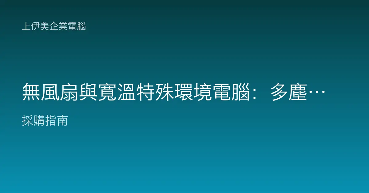 無風扇與寬溫特殊環境電腦：多塵高溫場域的耐用主機怎麼選