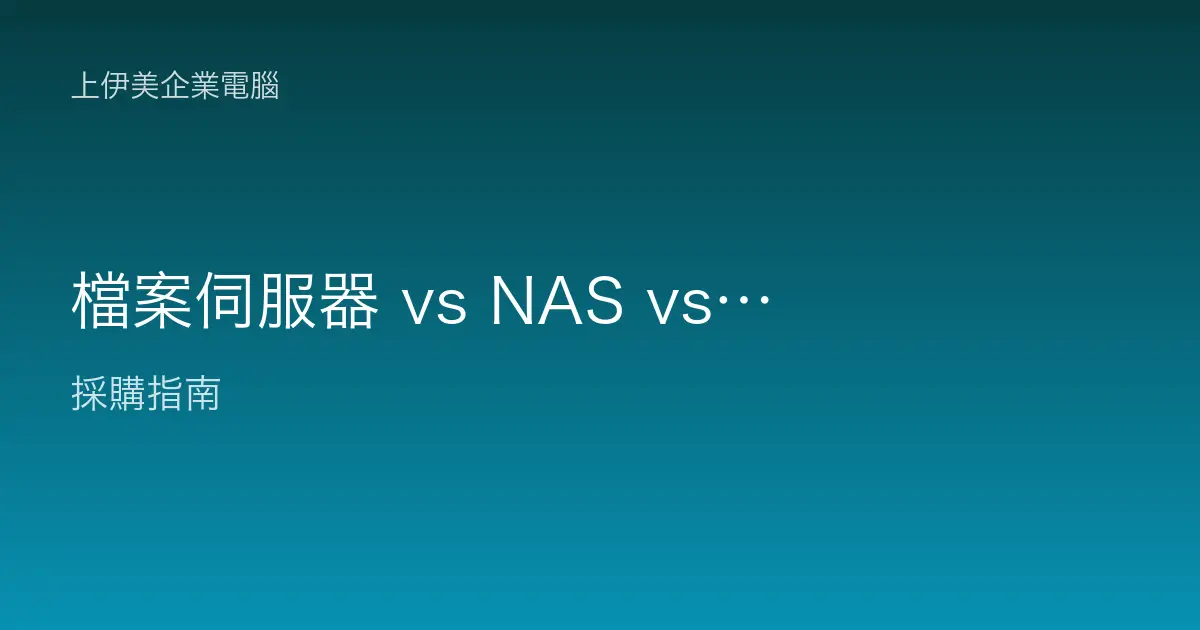 檔案伺服器 vs NAS vs 雲端差異：企業儲存三方案比較與選擇建議