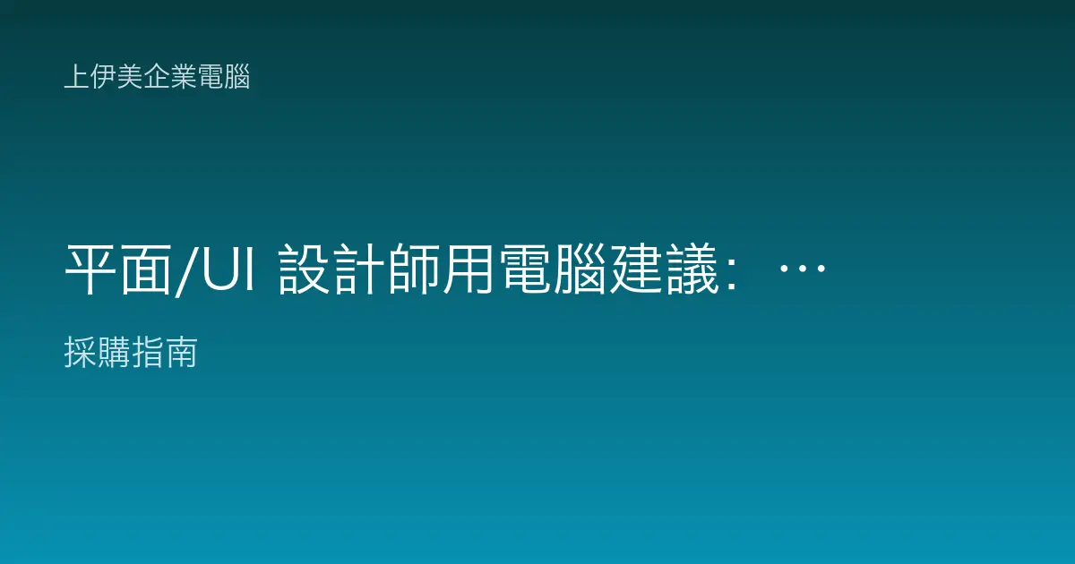平面/UI 設計師用電腦建議：色準螢幕與記憶體才是主角