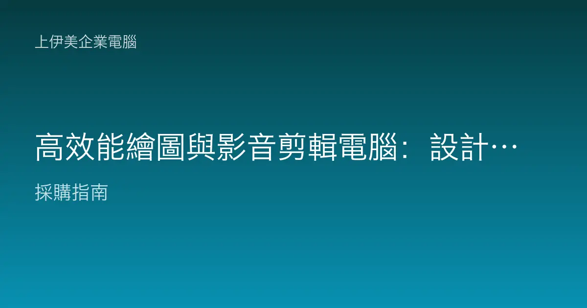 高效能繪圖與影音剪輯電腦：設計後製工作站怎麼配才不卡