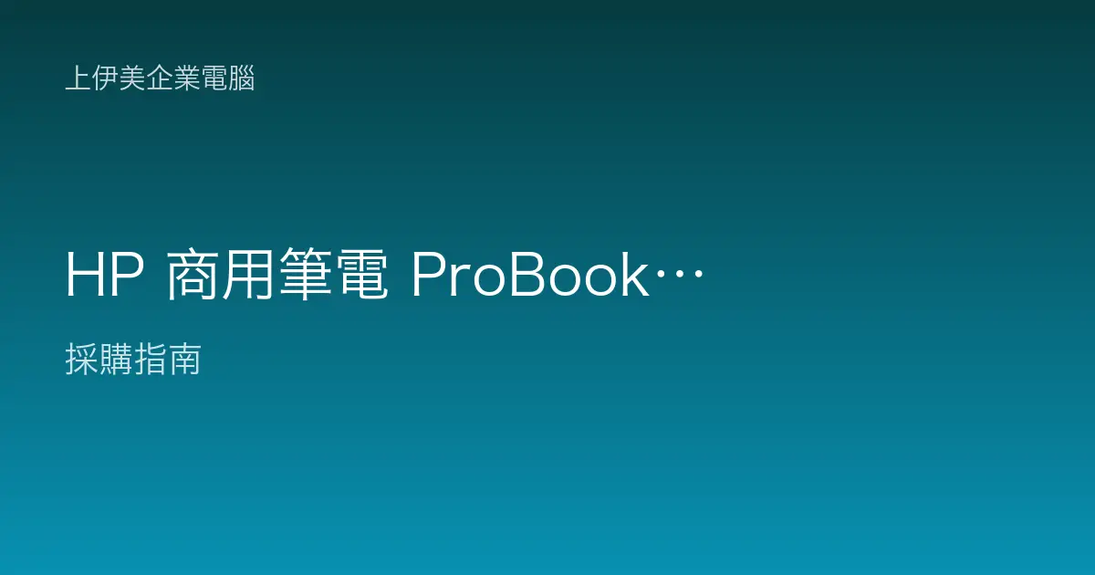 HP 商用筆電 ProBook／EliteBook 系列定位：企業行動辦公怎麼配
