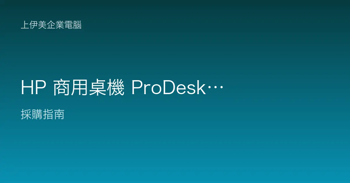 HP 商用桌機 ProDesk／EliteDesk 系列定位解析：企業採購怎麼選才對