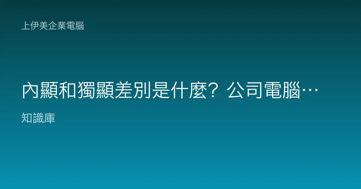 內顯和獨顯差別是什麼？公司電腦要不要配獨立顯示卡