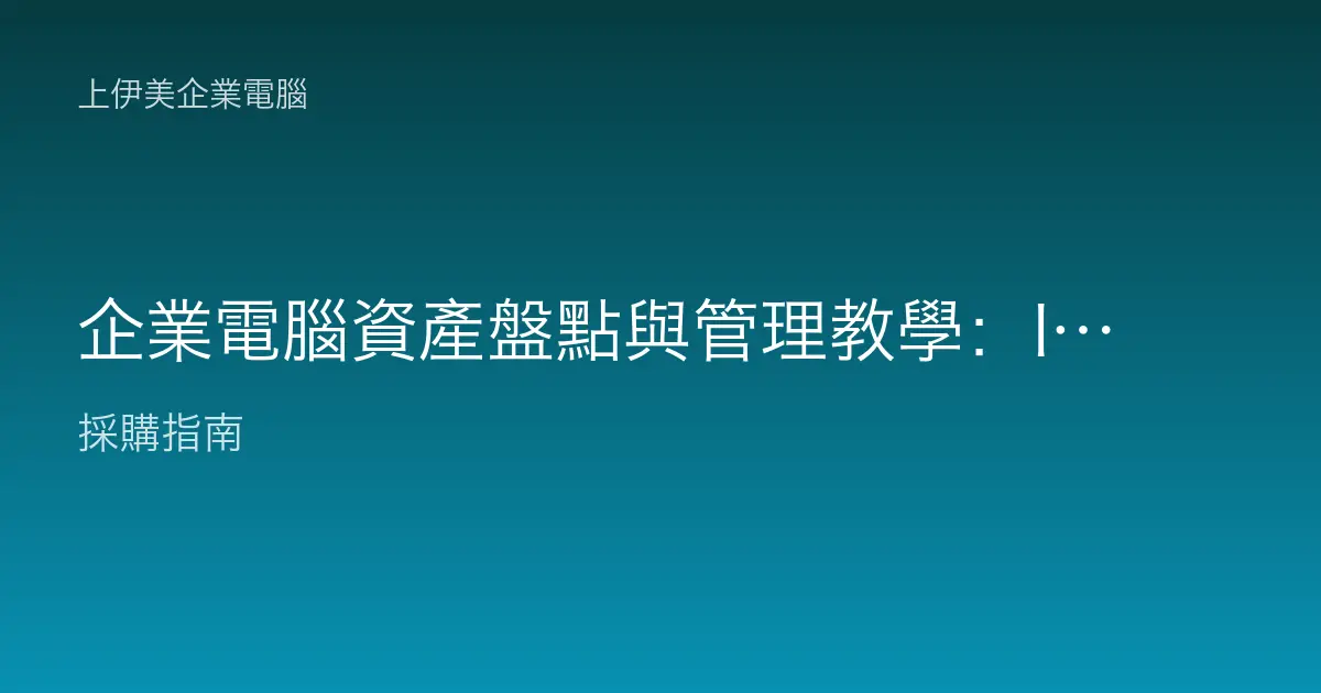 企業電腦資產盤點與管理教學：IT 財產清冊這樣建才好用