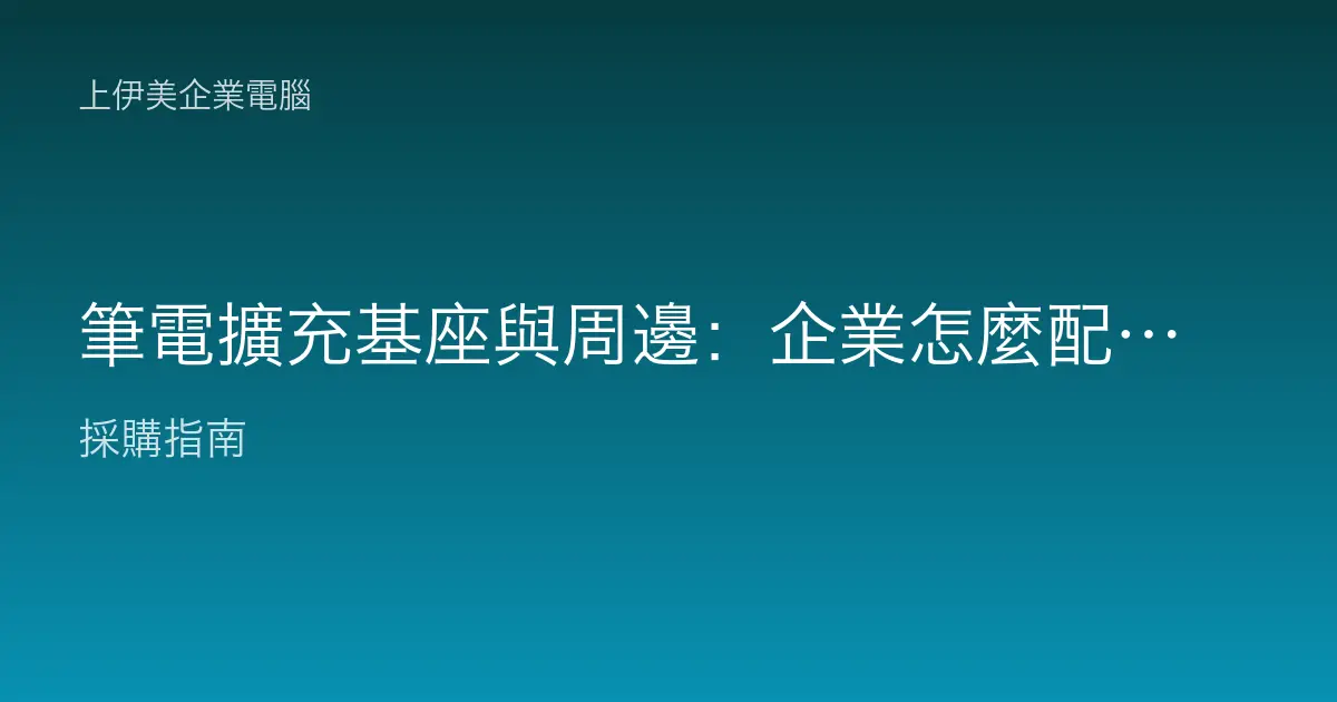 筆電擴充基座與周邊：企業怎麼配才順手