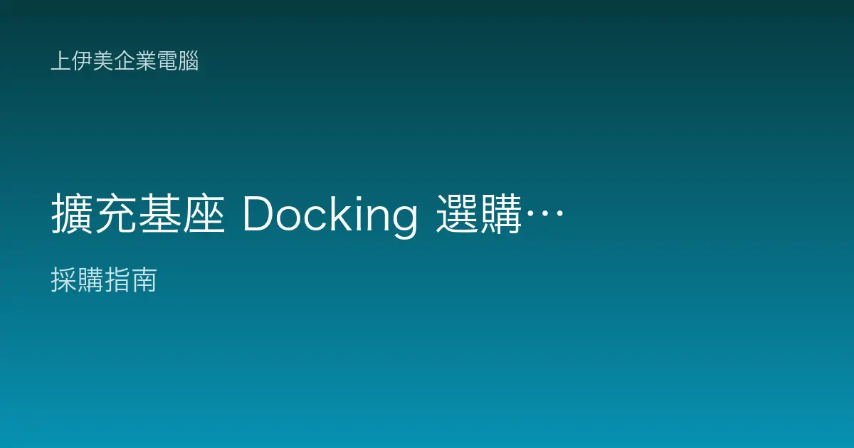 擴充基座 Docking 選購指南：筆電外接多螢幕與週邊，企業一線到位怎麼配