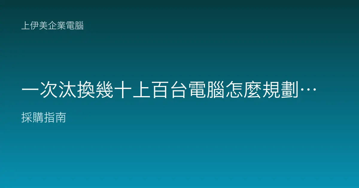 一次汰換幾十上百台電腦怎麼規劃？大量換機不出亂子的步驟