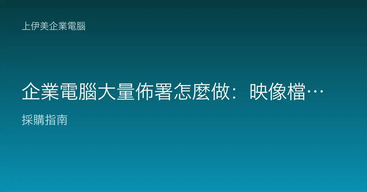 企業電腦大量佈署怎麼做：映像檔製作與量產交機教學