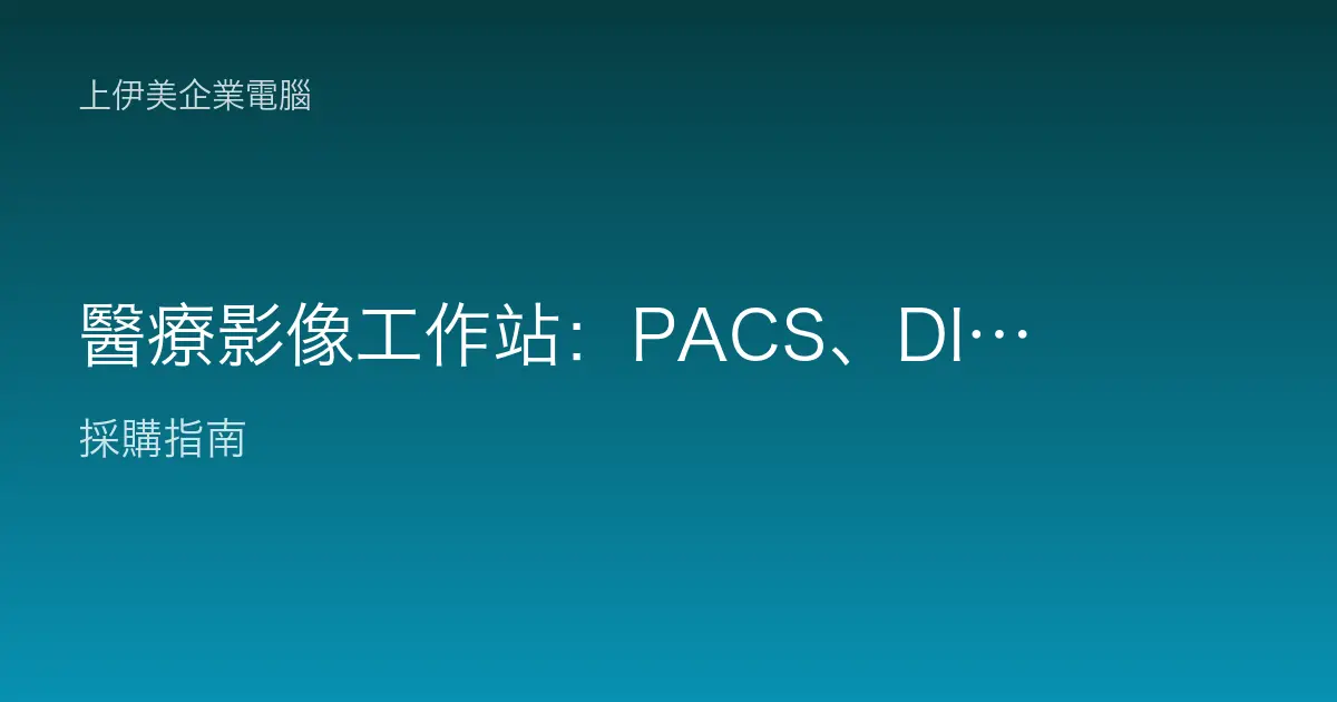 醫療影像工作站：PACS、DICOM 判讀與診斷螢幕怎麼配