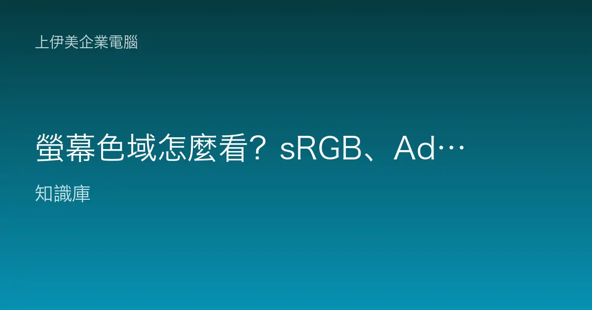 螢幕色域怎麼看？sRGB、Adobe RGB、DCI-P3 差別與各職務該選哪種