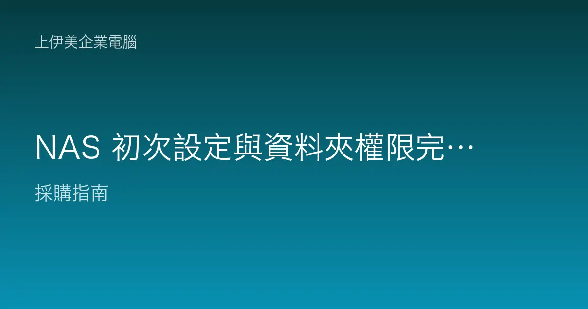NAS 初次設定與資料夾權限完整教學：企業共用碟這樣建才安全