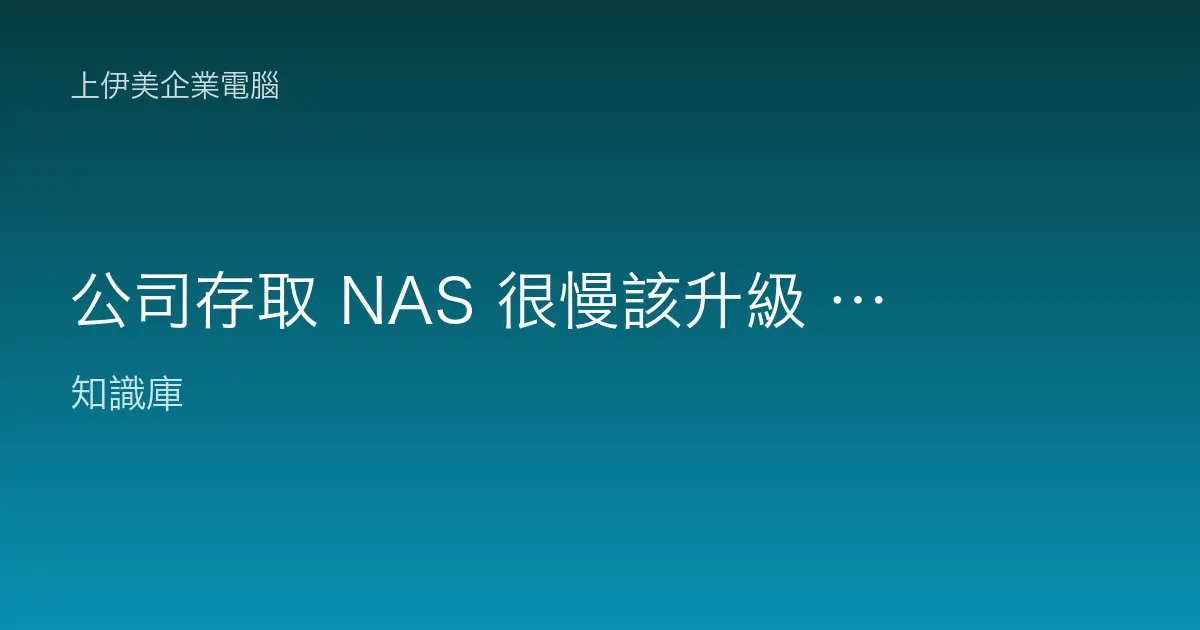 公司存取 NAS 很慢該升級 10GbE 嗎？先搞懂瓶頸再決定