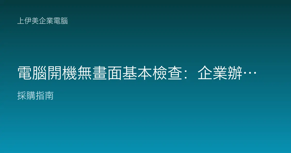 電腦開機無畫面基本檢查：企業辦公機黑屏、無訊號的自我排查流程