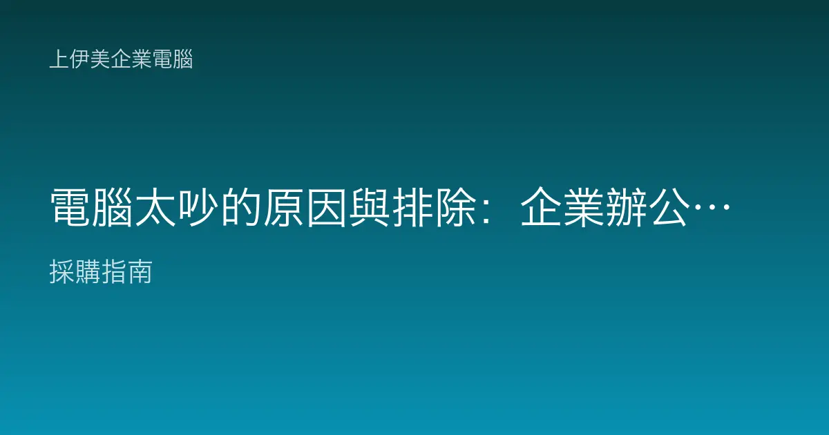 電腦太吵的原因與排除：企業辦公機風扇、硬碟與共振噪音全診斷