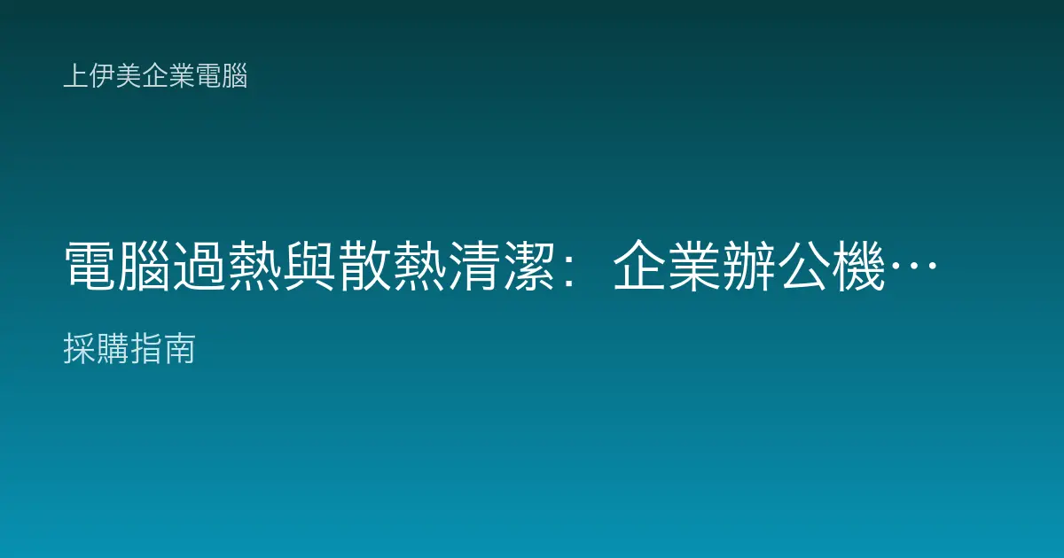 電腦過熱與散熱清潔：企業辦公機降頻、當機與壽命縮短的預防維護