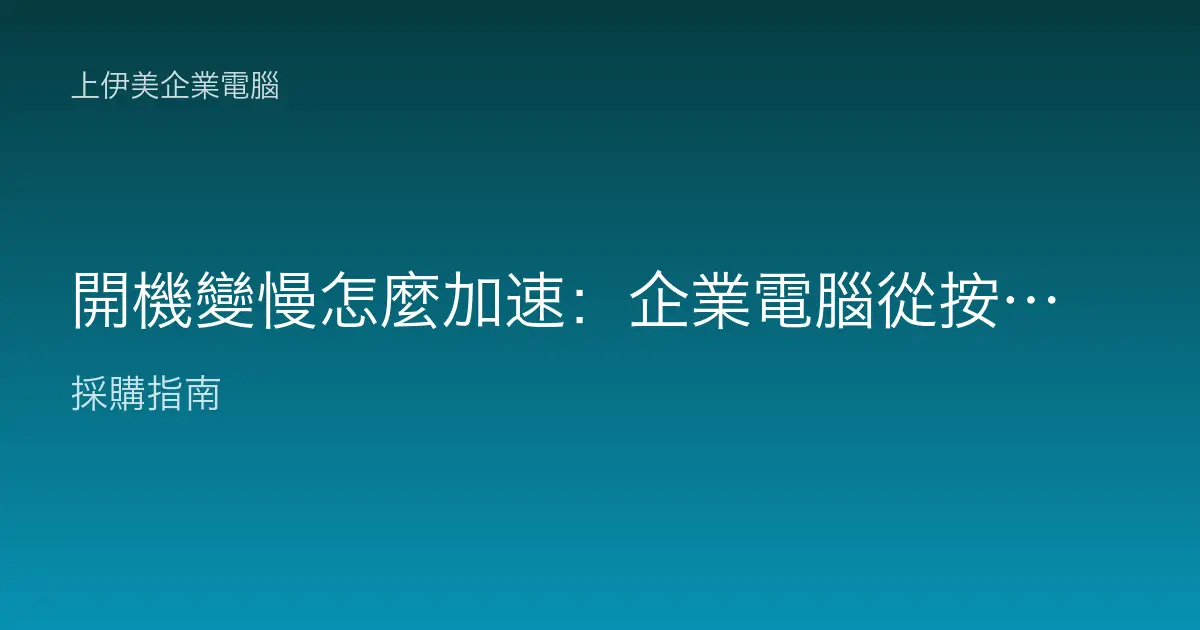 開機變慢怎麼加速：企業電腦從按下電源到可用的每一段時間全拆解