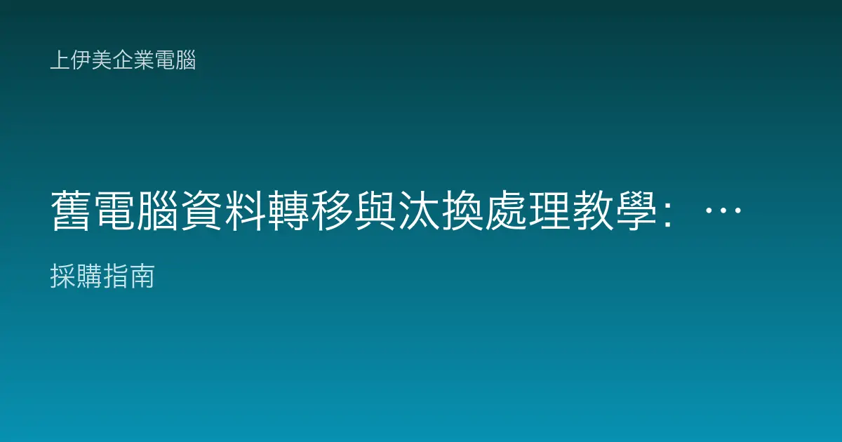 舊電腦資料轉移與汰換處理教學：換機不漏資料、汰機不外洩