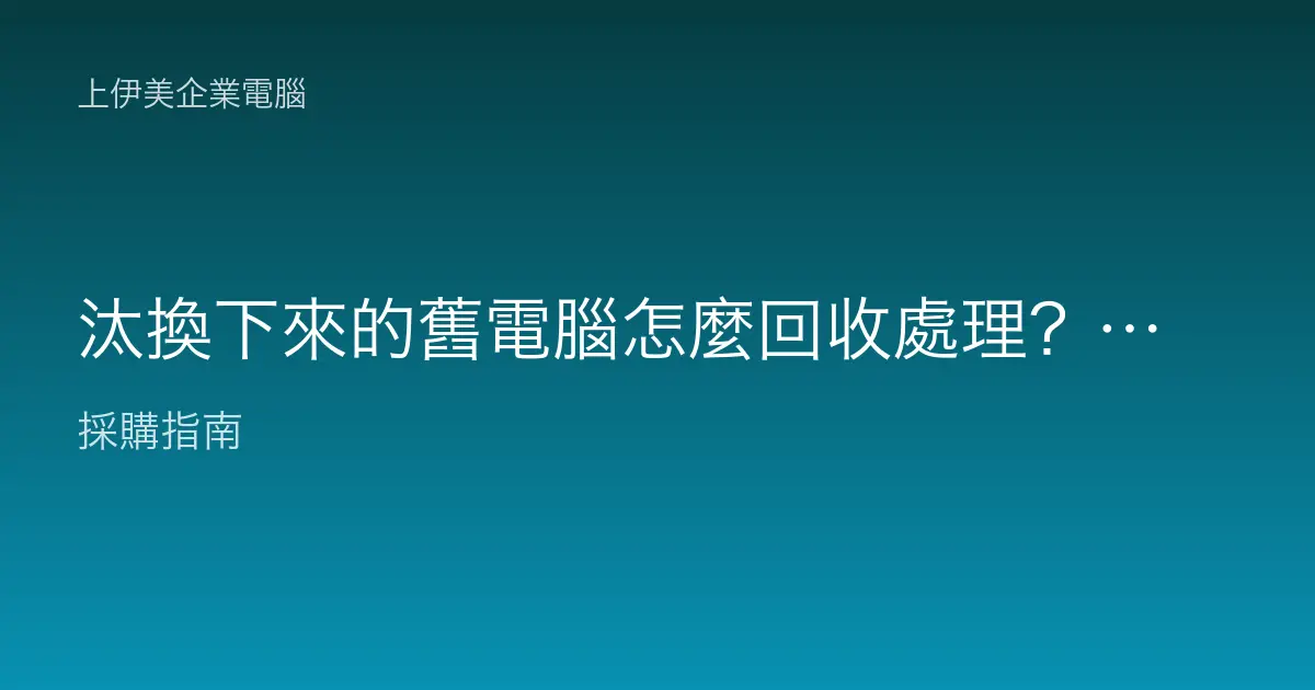 汰換下來的舊電腦怎麼回收處理？合法又環保的正確流程