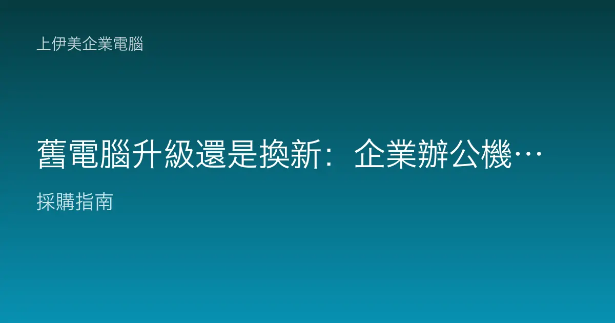 舊電腦升級還是換新：企業辦公機該修該換的成本與效益判斷指南