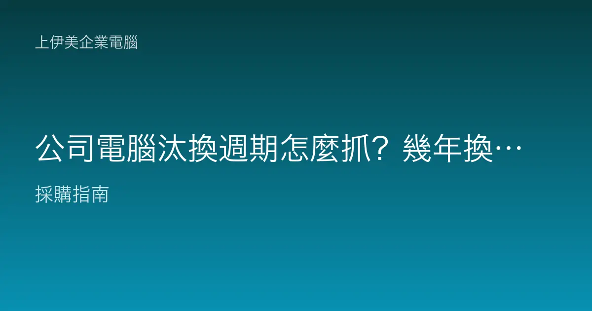 公司電腦汰換週期怎麼抓？幾年換一次才不會又慢又浪費