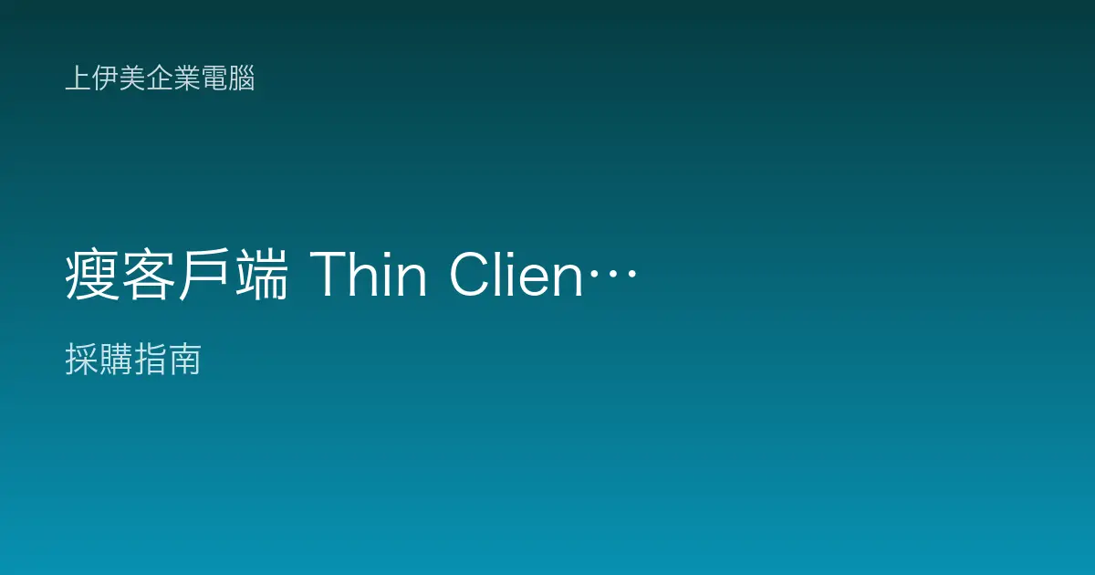 瘦客戶端 Thin Client 與桌面虛擬化：集中管理的辦公架構是什麼