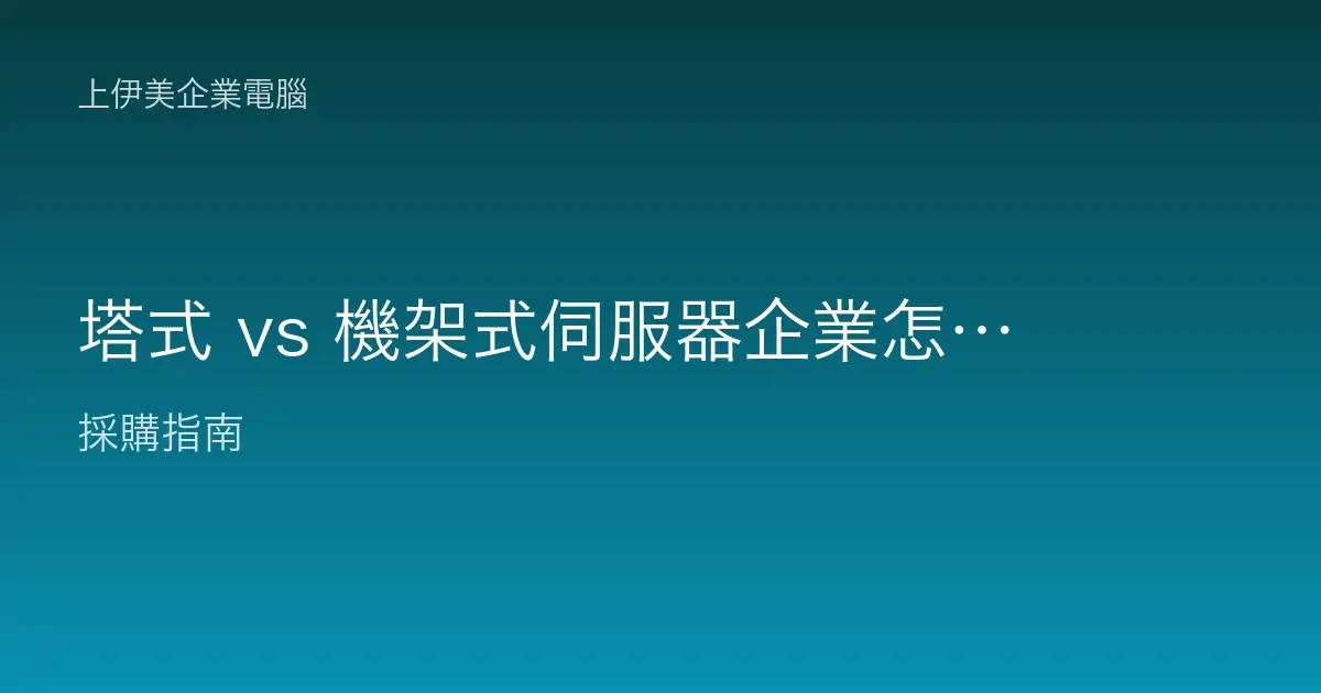 塔式 vs 機架式伺服器企業怎麼選：型態差異與擴充維運全解析