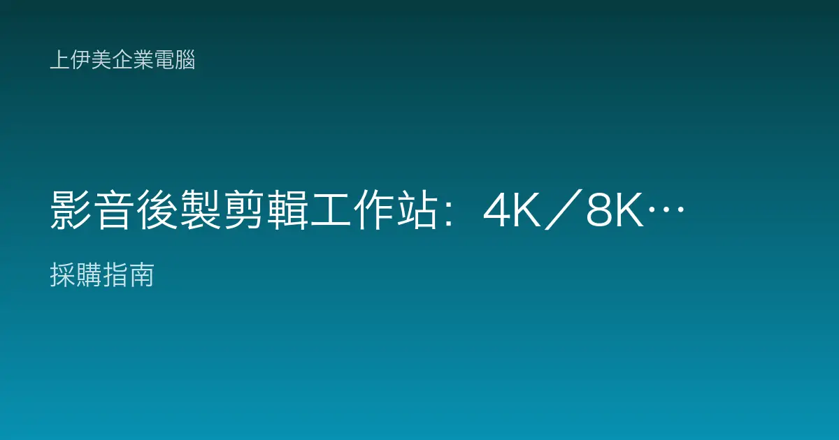 影音後製剪輯工作站：4K／8K 剪輯、調色與特效怎麼配