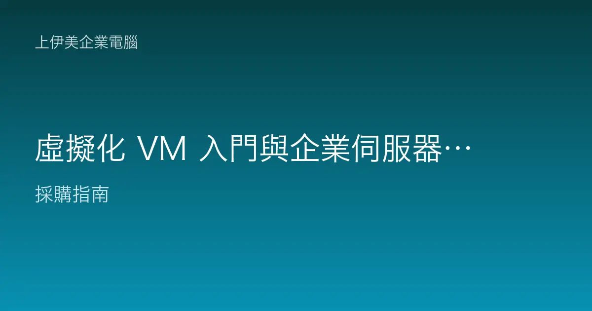 虛擬化 VM 入門與企業伺服器規格：一機多用的原理、效益與選配重點