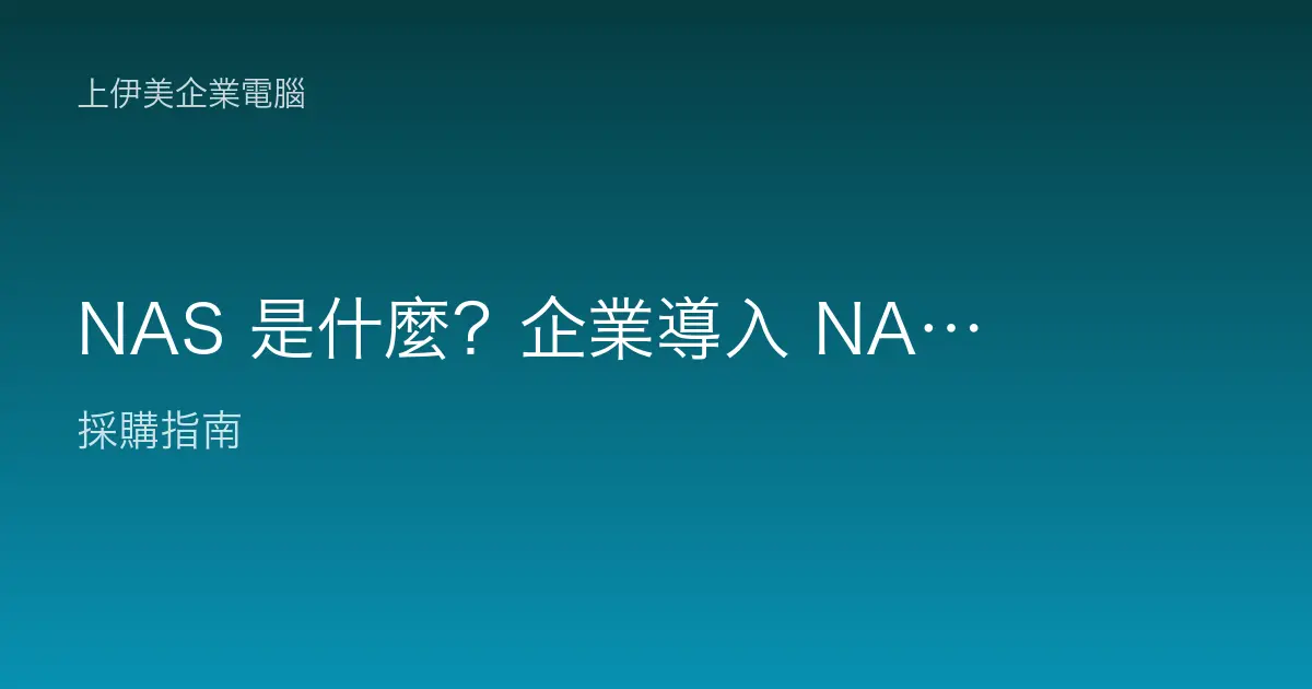 NAS 是什麼？企業導入 NAS 的六大應用場景與效益完整說明