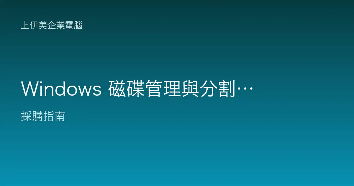 Windows 磁碟管理與分割教學：企業電腦硬碟規劃與擴充實務