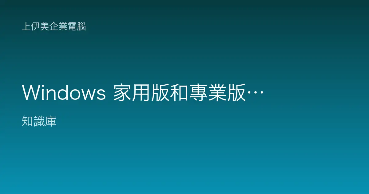 Windows 家用版和專業版差別是什麼？公司電腦一定要用專業版嗎